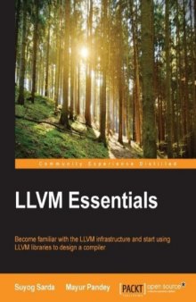 LLVM essentials : become familiar with the LLVM infrastructure and start using LLVM libraries to design a compiler