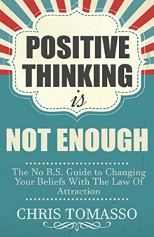 Positive Thinking is Not Enough: The No B.S. Guide to Changing Your Beliefs Using the Law of Attraction