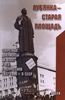 Лубянка - Старая площадь. Секретные документы ЦК КПСС и КГБ о репрессиях 1937 – 1990 гг.