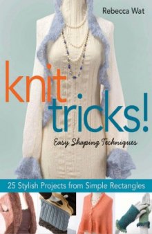 Knit Tricks! Easy Shaping Techniques, 25 Stylish Projects from Simple Rectangles