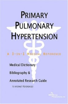 Primary Pulmonary Hypertension - A Medical Dictionary, Bibliography, and Annotated Research Guide to Internet References