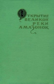 Открытие великой Реки Амазонок: Хроники и документы XVI века о путешествиях Франсиско де Орельяны