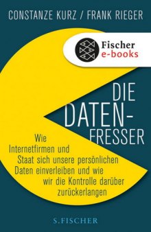 Die Datenfresser: Wie Internetfirmen und Staat sich unsere persönlichen Daten einverleiben und wie wir die Kontrolle darüber zurückerlangen