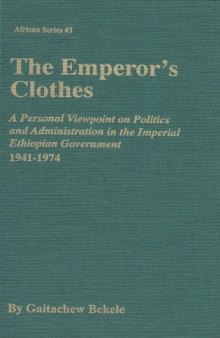 The emperor's clothes: a personal viewpoint on politics and administration in the imperial Ethiopian government, 1941-1974
