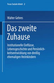 Das zweite Zuhause: Institutionelle Einflüsse, Lebensgeschichte und Persönlichkeitsentwicklung von dreißig ehemaligen Heimkindern