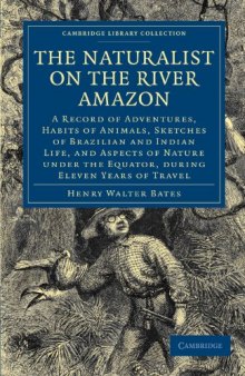 The Naturalist on the River Amazon: A Record of Adventures, Habits of Animals, Sketches of Brazilian and Indian Life, and Aspects of Nature under the Equator, during Eleven Years of Travel (Cambridge Library Collection - Life Sciences)