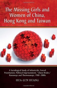The missing girls and women of China, Hong Kong, and Taiwan : a sociological study of infanticide, forced prostitution, political imprisonment, "ghost brides," runaways, and thrownaways, 1900-2000s