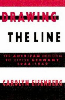 Drawing the Line: The American Decision to Divide Germany, 1944-1949