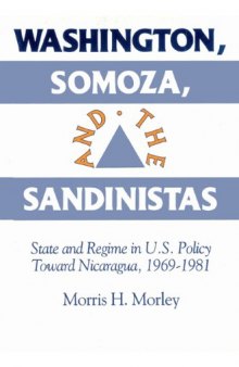 Washington, Somoza and the Sandinistas: State and Regime in US Policy toward Nicaragua 1969-1981