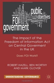 The Impact of the Freedom of Information Act on Central Government in the UK: Does FOI Work? (Understanding Governance)  