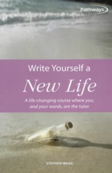 Write yourself a new life: a life-changing course where you, and your words, are the tutor ...