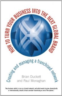How to Turn Your Business into the Next Global Brand: Creating and Managing a Franchised Network