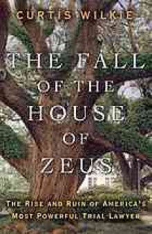 The fall of the house of Zeus : the rise and ruin of America's most powerful trial lawyer