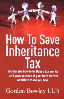 How to Save Inheritance Tax: Understand How Inheritance Tax Works - and Pass on More of Your Hard-earned Wealth to Those You Love (How to)