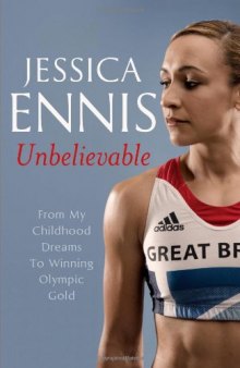 Jessica Ennis: Unbelievable: From My Childhood Dreams To Winning Olympic Gold