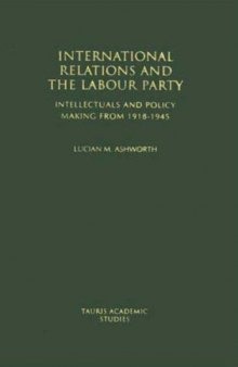 International Relations and the Labour Party: Intellectuals and Policy Making from 1918-1945 (Tauris Academic Studies)