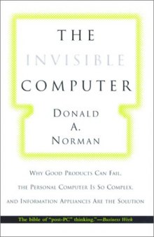 The Invisible Computer: Why Good Products Can Fail, the Personal Computer Is So Complex, and Information Appliances Are the Solution