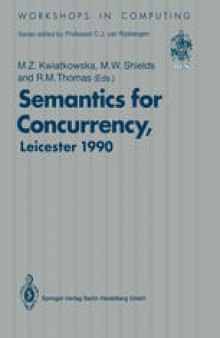 Semantics for Concurrency: Proceedings of the International BCS-FACS Workshop, Sponsored by Logic for IT (S.E.R.C.), 23–25 July 1990, University of Leicester, UK