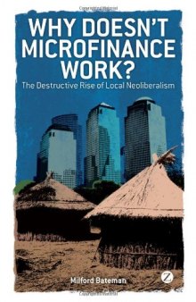 Why Doesn't Microfinance Work?: The Destructive Rise of Local Neoliberalism 
