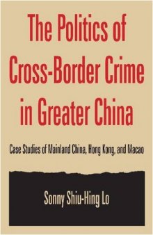 The Politics of Cross-Border Crime in Greater China: Case Studies of Mainland China, Hong Kong, and Macao (Hong Kong Becoming China)
