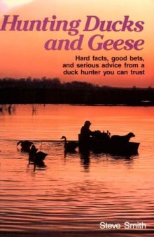 Hunting Ducks and Geese: Hard Facts, Good Bets, and Serious Advice from a Duck Hunter You Can Trust