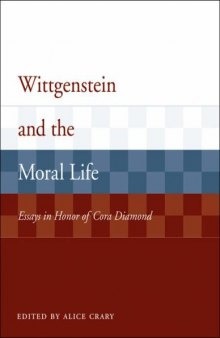 Wittgenstein and the Moral Life: Essays in Honor of Cora Diamond 