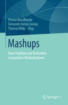 Mashups: Neue Praktiken und Ästhetiken in populären Medienkulturen