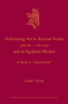 Hellenizing Art in Ancient Nubia 300 B.C. - AD 250 and its Egyptian Models (Culture and History of the Ancient Near East)  
