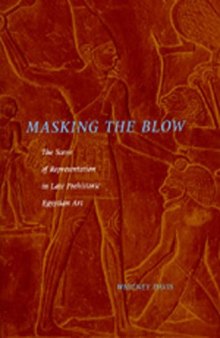 Masking the Blow: The Scene of Representation in Late Prehistoric Egyptian Art (California Studies in the History of Art)