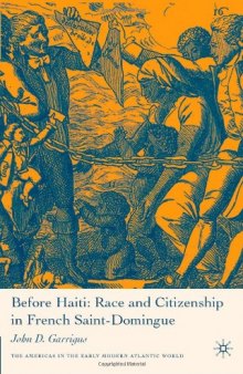 Before Haiti: Race and Citizenship in French Saint-Domingue (The Americas in the Early Modern Atlantic World)