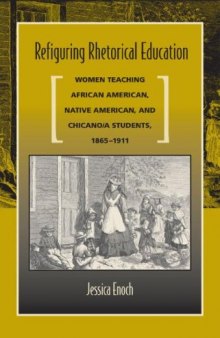 Refiguring Rhetorical Education: Women Teaching African American, Native American, and Chicano a Students, 1865-1911