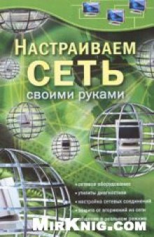 Настраиваем сеть своими руками: [сетевое оборудование, утилиты диагностики, настройка сетевых соединений, защита от вторжений из сети, обращение в реальном режиме]