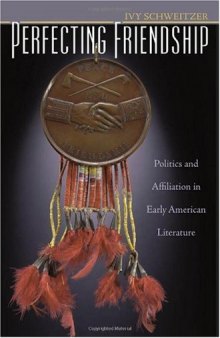 Perfecting Friendship: Politics and Affiliation in Early American Literature