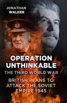 Operation Unthinkable: The Third World War: British Plans to Attack the Soviet Empire 1945