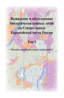 Выявление и обследование биологически ценных лесов на Северо-Западе Европейской части России. Т. 1. Методика выявления и картографирования