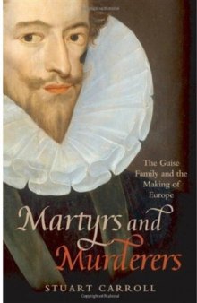 Martyrs and Murderers: The Guise Family and the Making of Europe