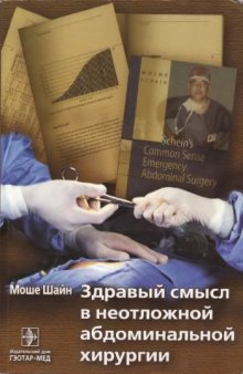 Здравый смысл в неотложной абдоминальной хирургии : Кн. для опытных хирургов, клинич. ординаторов и даже студентов