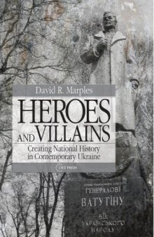 Heroes and Villains: Creating National History in Contemporary Ukraine