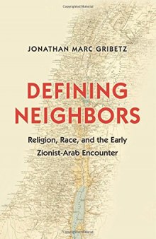 Defining Neighbors: Religion, Race, and the Early Zionist-Arab Encounter: Religion, Race, and the Early Zionist-Arab Encounter