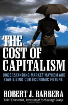 The Cost of Capitalism : Understanding Market Mayhem and Stabilizing our Economic Future