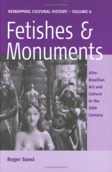 Fetishes and Monuments: Afro-Brazilian Art and Culture in the 20th Century (Remapping Cultural History)