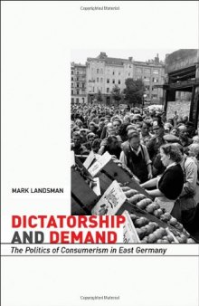 Dictatorship and Demand: The Politics of Consumerism in East Germany (Harvard Historical Studies)