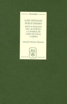 Lope pintado por si mismo: Mito e imagen del autor en la poesia de Lope de Vega Carpio (Monografias A)