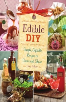 Edible DIY  Simple, Giftable Recipes to Savor and Share