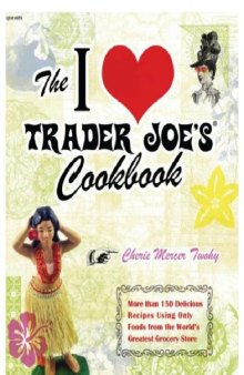 The I Love Trader Joe's Cookbook: More Than 150 Delicious Recipes Using Only Foods from the World's Greatest Grocery Store  