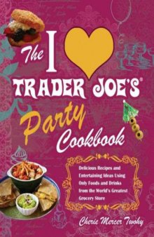 The I Love Trader Joe’s Party Cookbook: Delicious Recipes and Entertaining Ideas Using Only Foods and Drinks from the World’s Greatest Grocery Store  