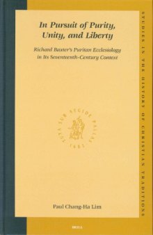 In Pursuit of Purity, Unity, and Liberty: Richard Baxter's Puritan Ecclesiology in Its Seventeenth-Century Context (Studies in the History of Christian Thought)