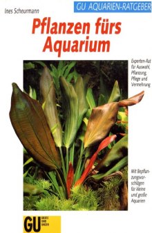Pflanzen fürs Aquarium Experten-Rat für Auswahl, Bepflanzung, Pflege und Vermehrung ; [mit Bepflanzungsvorschlägen für kleine und grosse Aquarien]