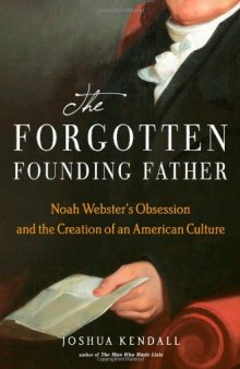 The Forgotten Founding Father: Noah Webster's Obsession and the Creation of an American Culture  