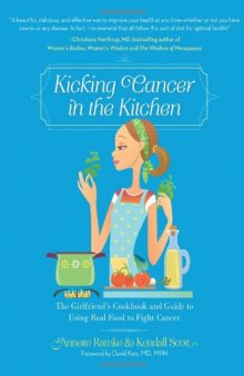 Kicking Cancer in the Kitchen: The Girlfriend’s Cookbook and Guide to Using Real Food to Fight Cancer